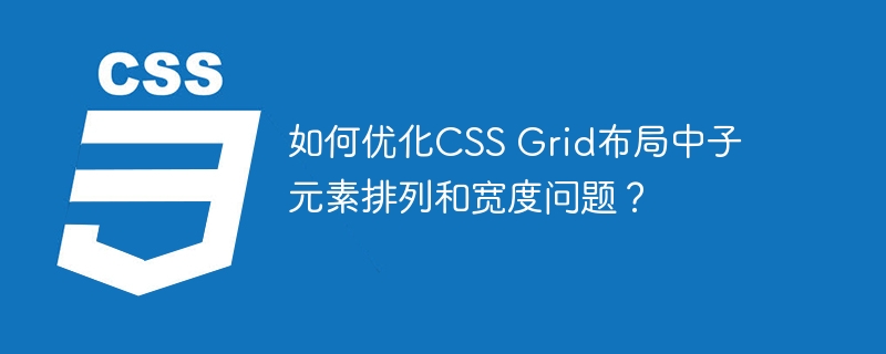 如何优化CSS Grid布局中子元素排列和宽度问题？