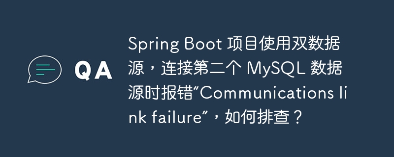 Spring Boot 项目使用双数据源，连接第二个 MySQL 数据源时报错“Communications link failure”，如何排查？