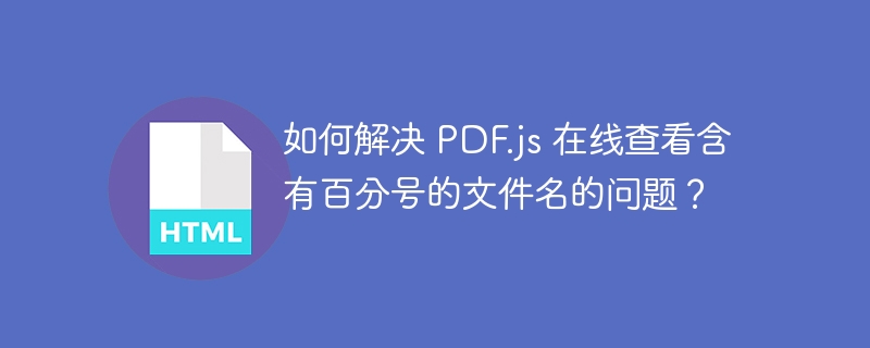 如何解决 PDF.js 在线查看含有百分号的文件名的问题？ 
