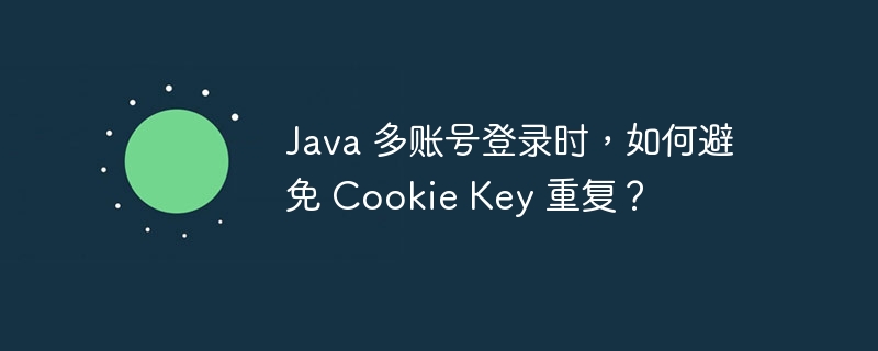 Java 多账号登录时，如何避免 Cookie Key 重复？