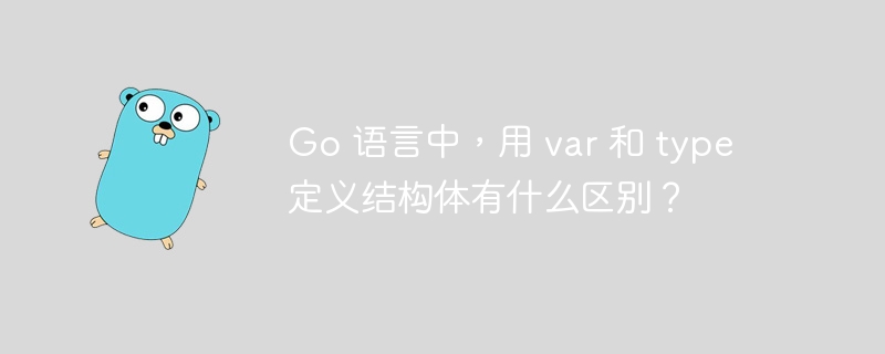 Go 语言中，用 var 和 type 定义结构体有什么区别？