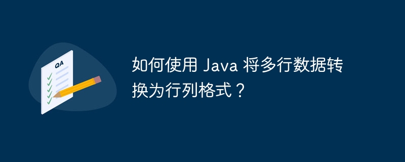 如何使用 Java 将多行数据转换为行列格式？