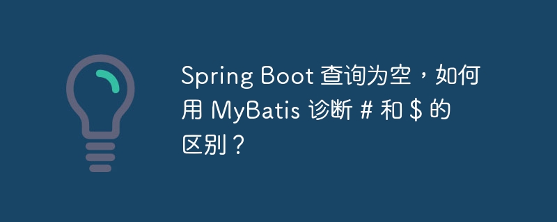 Spring Boot 查询为空，如何用 MyBatis 诊断 # 和 $ 的区别？