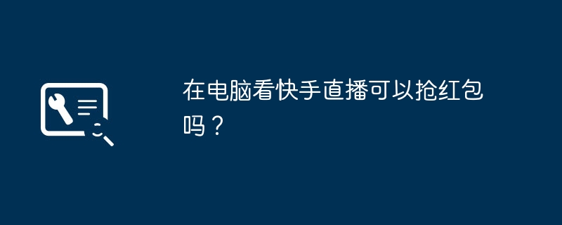 在电脑看快手直播可以抢红包吗？