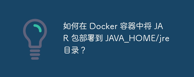 如何在 Docker 容器中将 JAR 包部署到 JAVA_HOME/jre 目录？