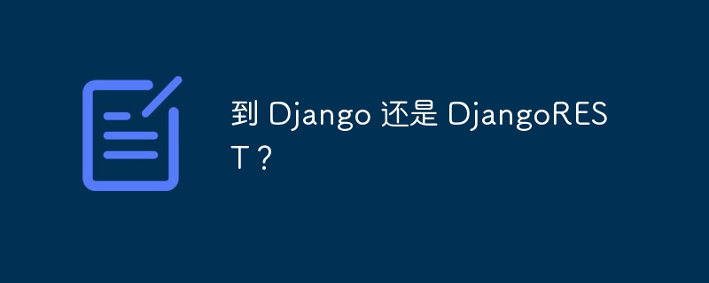 到 Django 还是 DjangoREST？