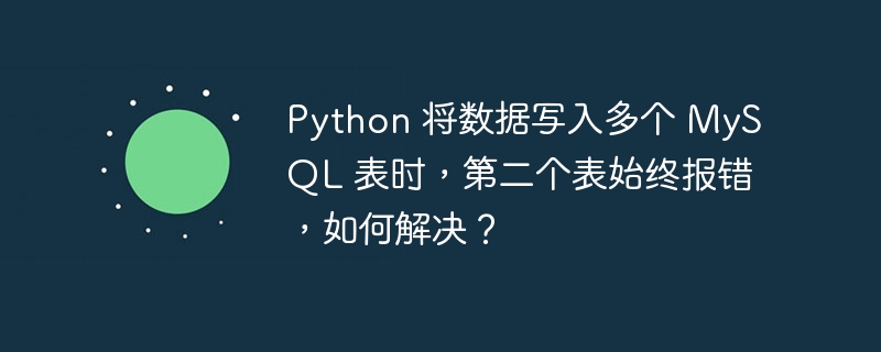 Python 将数据写入多个 MySQL 表时，第二个表始终报错，如何解决？