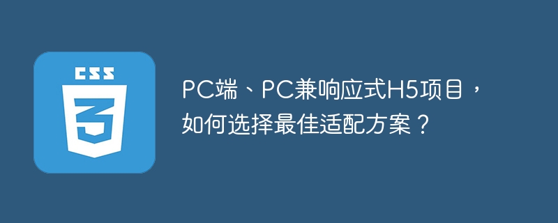 PC端、PC兼响应式H5项目，如何选择最佳适配方案？