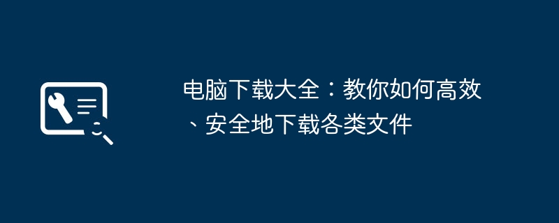 电脑下载大全：教你如何高效、安全地下载各类文件