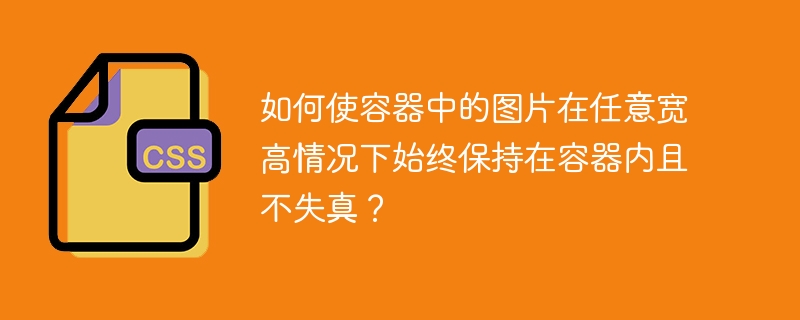 如何使容器中的图片在任意宽高情况下始终保持在容器内且不失真？