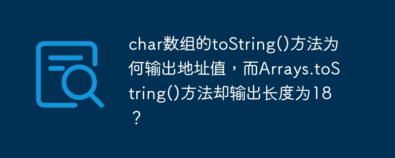 char数组的toString()方法为何输出地址值，而Arrays.toString()方法却输出长度为18？