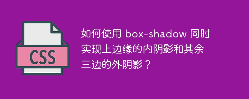 如何使用 box-shadow 同时实现上边缘的内阴影和其余三边的外阴影？