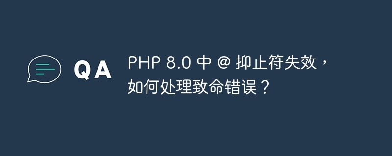 PHP 8.0 中 @ 抑止符失效，如何处理致命错误？