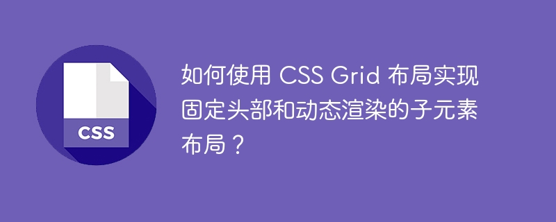 如何使用 CSS Grid 布局实现固定头部和动态渲染的子元素布局？