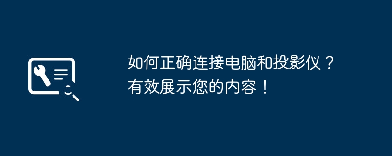 如何正确连接电脑和投影仪？有效展示您的内容！