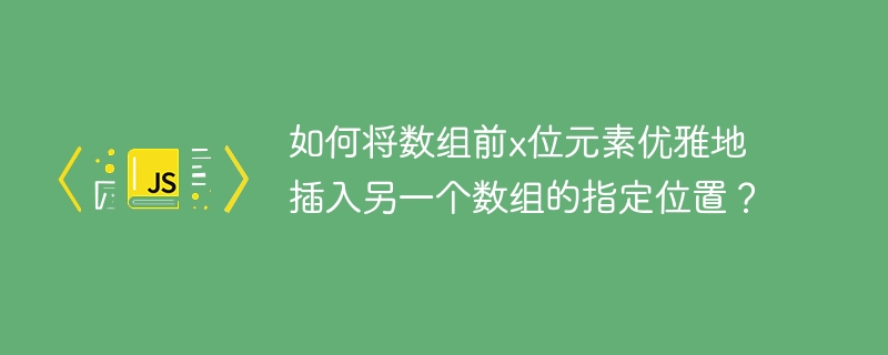 如何将数组前x位元素优雅地插入另一个数组的指定位置？