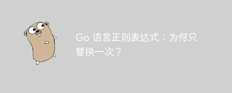 Go 语言正则表达式：为何只替换一次？