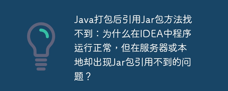 Java打包后引用Jar包方法找不到：为什么在IDEA中程序运行正常，但在服务器或本地却出现Jar包引用不到的问题？