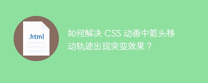 如何解决 CSS 动画中箭头移动轨迹出现突变效果？ 
