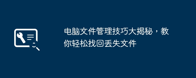 电脑文件管理技巧大揭秘，教你轻松找回丢失文件