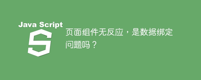 页面组件无反应，是数据绑定问题吗？ 
