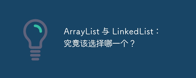 ArrayList 与 LinkedList：究竟该选择哪一个？