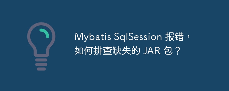 Mybatis SqlSession 报错，如何排查缺失的 JAR 包？