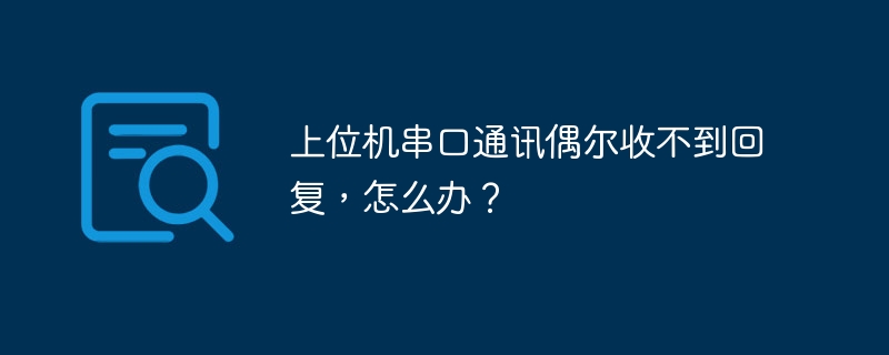 上位机串口通讯偶尔收不到回复，怎么办？