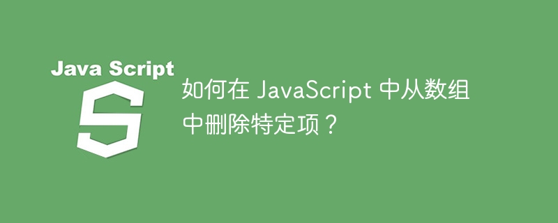 如何在 JavaScript 中从数组中删除特定项？