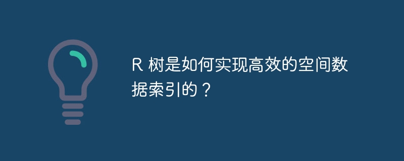 R 树是如何实现高效的空间数据索引的？