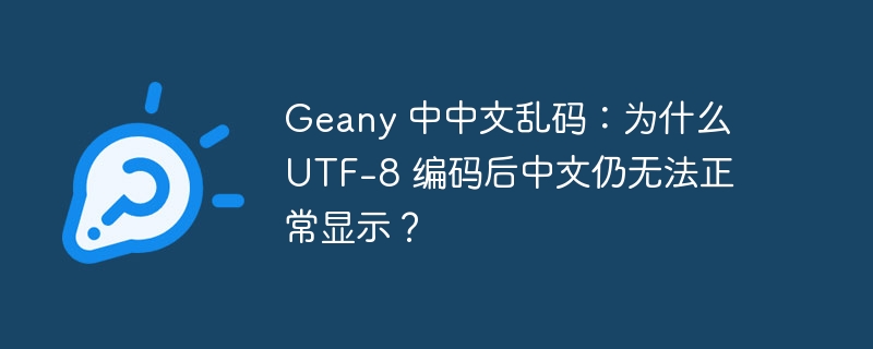 Geany 中中文乱码：为什么 UTF-8 编码后中文仍无法正常显示？