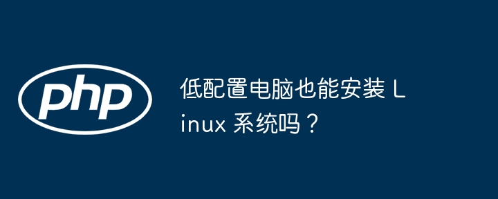 低配置电脑也能安装 Linux 系统吗？