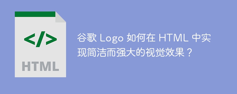 谷歌 Logo 如何在 HTML 中实现简洁而强大的视觉效果？ 
