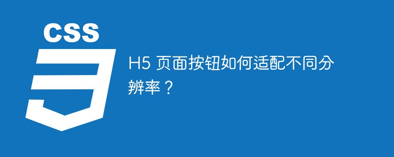 H5 页面按钮如何适配不同分辨率？