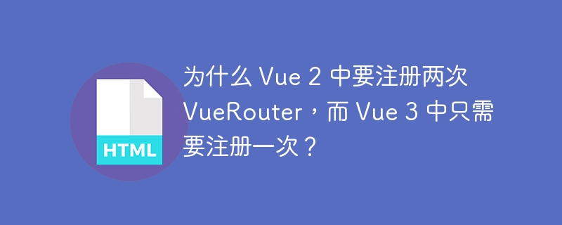 为什么 Vue 2 中要注册两次 VueRouter，而 Vue 3 中只需要注册一次？ 
