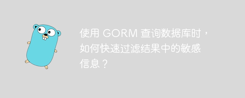 使用 GORM 查询数据库时，如何快速过滤结果中的敏感信息？