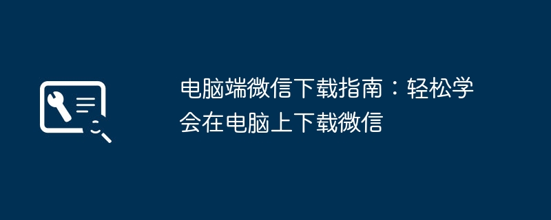 电脑端微信下载指南：轻松学会在电脑上下载微信