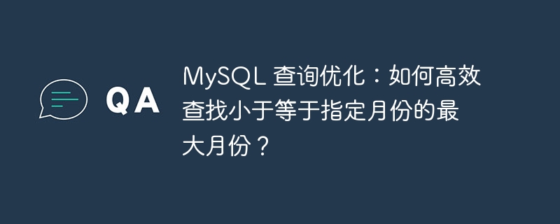 MySQL 查询优化：如何高效查找小于等于指定月份的最大月份？