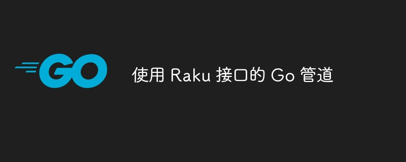 使用 Raku 接口的 Go 管道