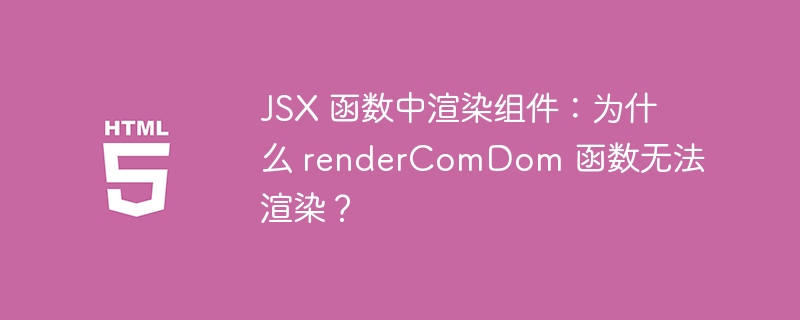 JSX 函数中渲染组件：为什么 renderComDom 函数无法渲染？
