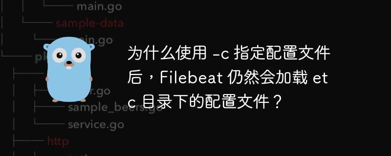 为什么使用 -c 指定配置文件后，Filebeat 仍然会加载 etc 目录下的配置文件？