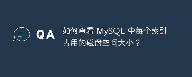 如何查看 MySQL 中每个索引占用的磁盘空间大小？