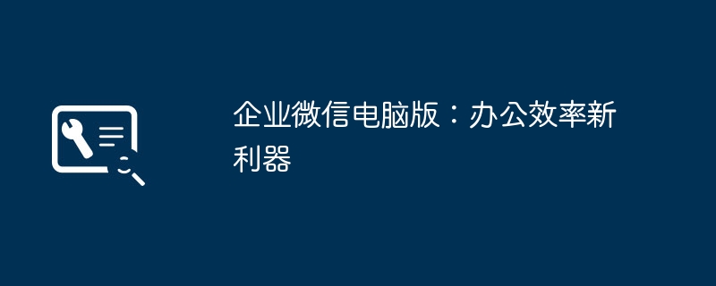 企业微信电脑版：办公效率新利器