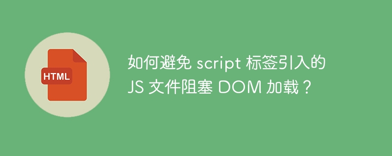 如何避免 script 标签引入的 JS 文件阻塞 DOM 加载？ 
