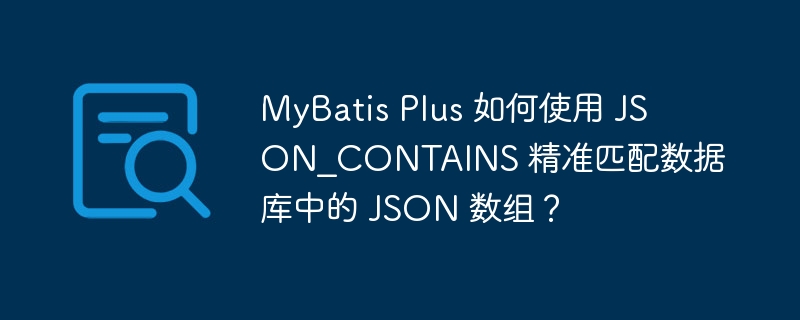 MyBatis Plus 如何使用 JSON_CONTAINS 精准匹配数据库中的 JSON 数组？