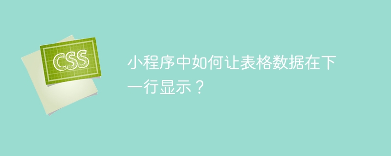 小程序中如何让表格数据在下一行显示？