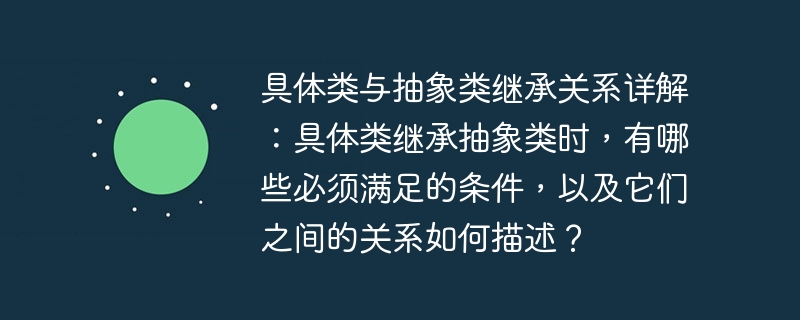 具体类与抽象类继承关系详解：具体类继承抽象类时，有哪些必须满足的条件，以及它们之间的关系如何描述？