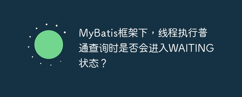 MyBatis框架下，线程执行普通查询时是否会进入WAITING状态？