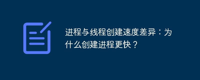 进程与线程创建速度差异：为什么创建进程更快？