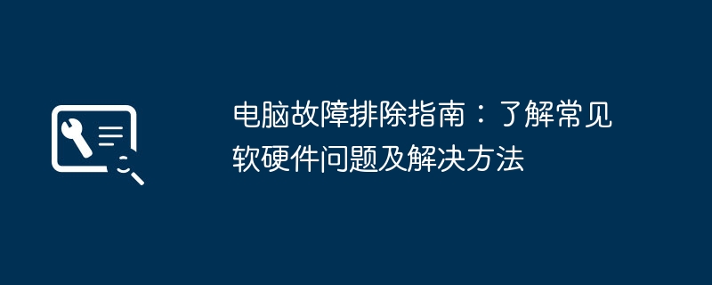 电脑故障排除指南：了解常见软硬件问题及解决方法